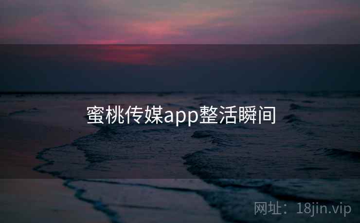 蜜桃传媒app整活瞬间
