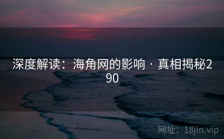深度解读：海角网的影响 · 真相揭秘290