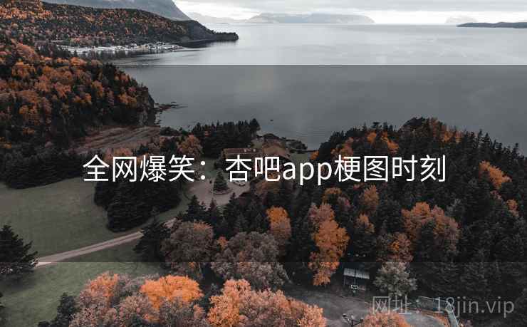 全网爆笑：杏吧app梗图时刻
