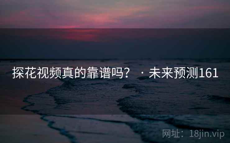 探花视频真的靠谱吗？ · 未来预测161
